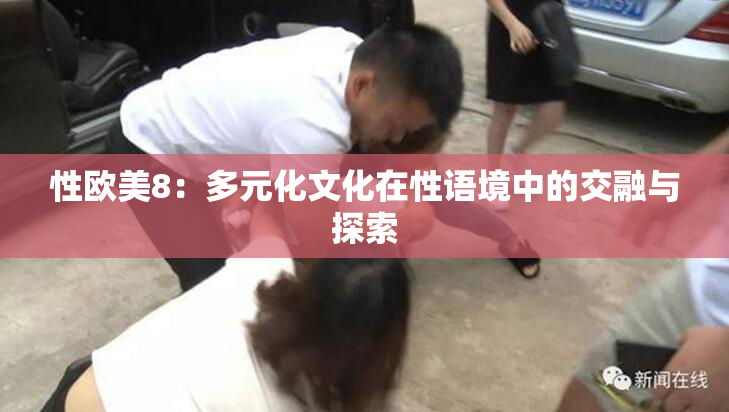 性欧美8：多元化文化在性语境中的交融与探索