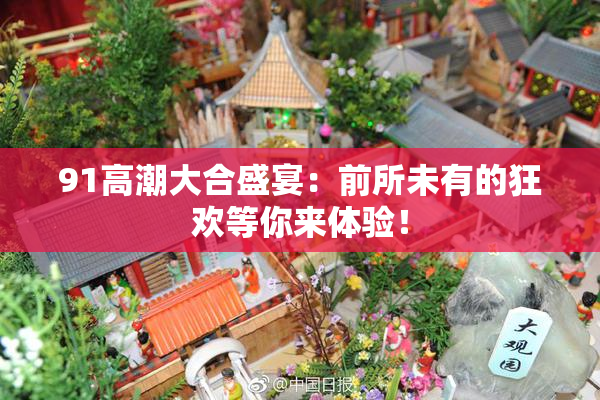 91高潮大合盛宴：前所未有的狂欢等你来体验！