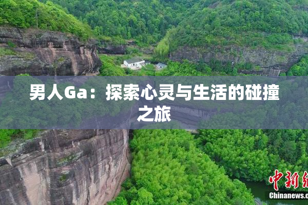 男人Ga：探索心灵与生活的碰撞之旅