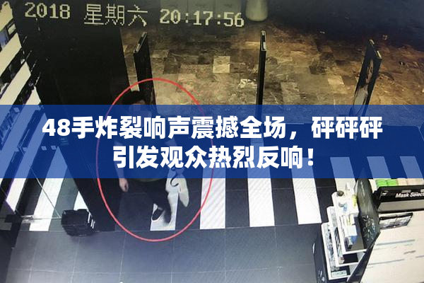 48手炸裂响声震撼全场，砰砰砰引发观众热烈反响！