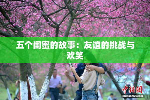五个闺蜜的故事：友谊的挑战与欢笑