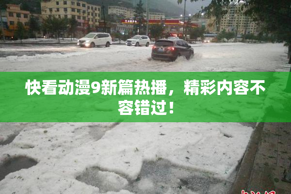 快看动漫9新篇热播，精彩内容不容错过！