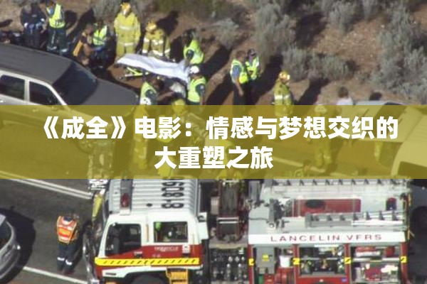 《成全》电影：情感与梦想交织的大重塑之旅