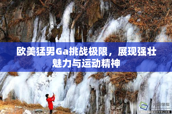 欧美猛男Ga挑战极限，展现强壮魅力与运动精神