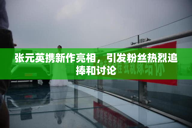 张元英携新作亮相，引发粉丝热烈追捧和讨论