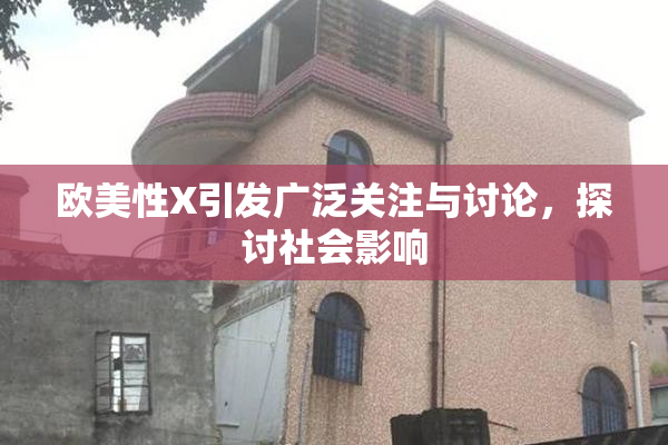 欧美性X引发广泛关注与讨论，探讨社会影响
