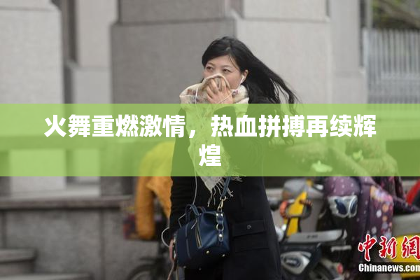 火舞重燃激情，热血拼搏再续辉煌