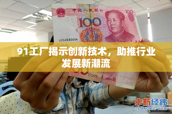 91工厂揭示创新技术，助推行业发展新潮流