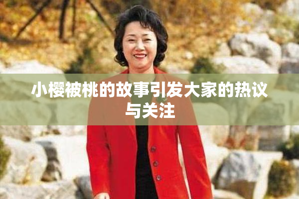 小樱被桃的故事引发大家的热议与关注
