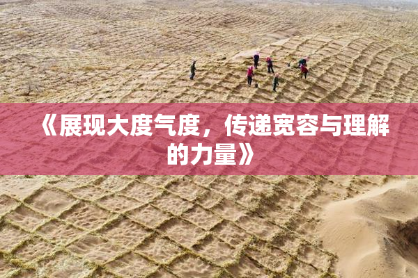 《展现大度气度，传递宽容与理解的力量》