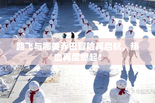 路飞与娜美乔巴冒险再启航，热血再度燃起！