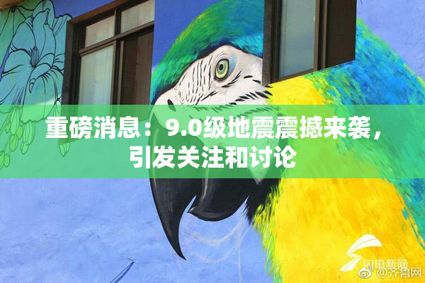 重磅消息：9.0级地震震撼来袭，引发关注和讨论