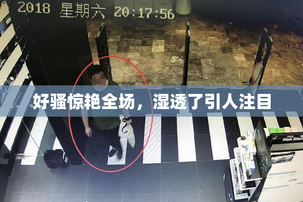 好骚惊艳全场，湿透了引人注目