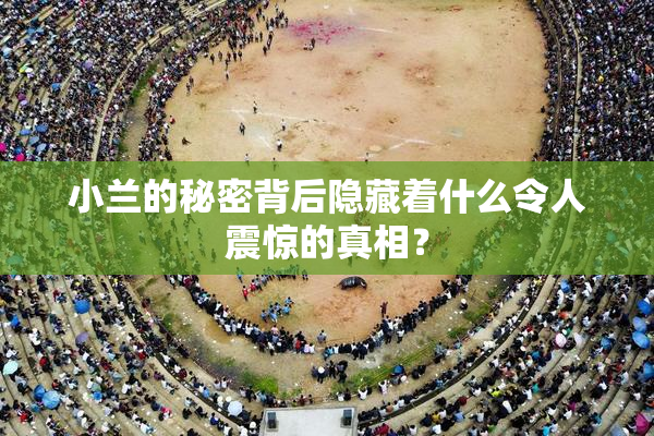 小兰的秘密背后隐藏着什么令人震惊的真相？