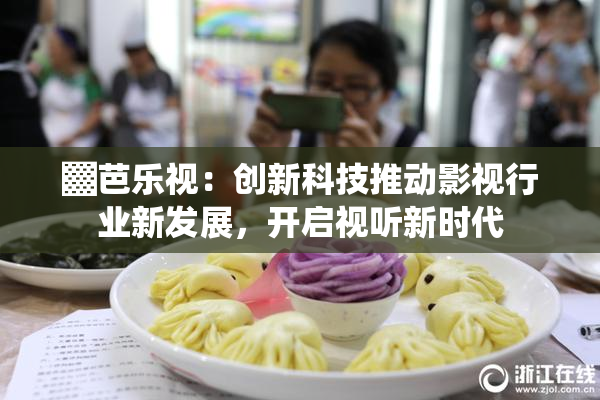 ▓芭乐视：创新科技推动影视行业新发展，开启视听新时代