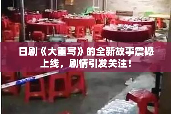 日剧《大重写》的全新故事震撼上线，剧情引发关注！