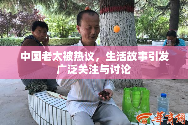 中国老太被热议，生活故事引发广泛关注与讨论