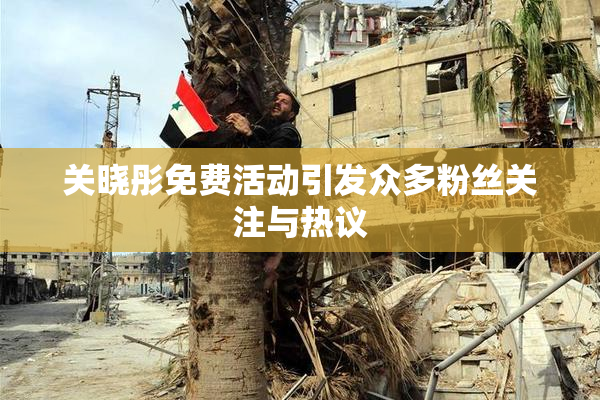 关晓彤免费活动引发众多粉丝关注与热议