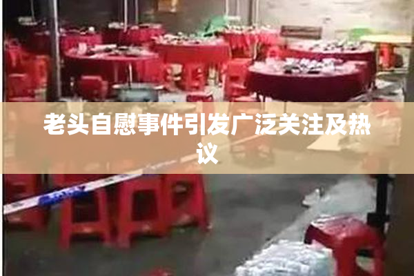 老头自慰事件引发广泛关注及热议