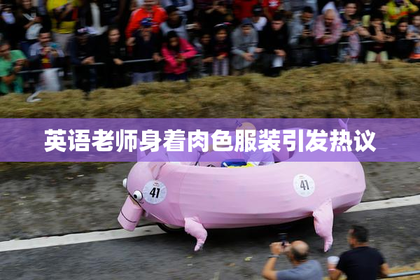 英语老师身着肉色服装引发热议