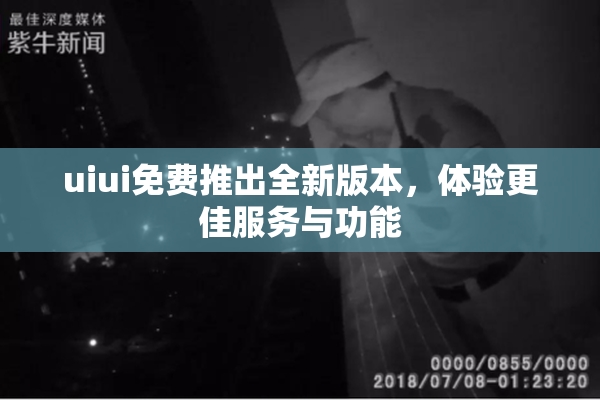 uiui免费推出全新版本，体验更佳服务与功能