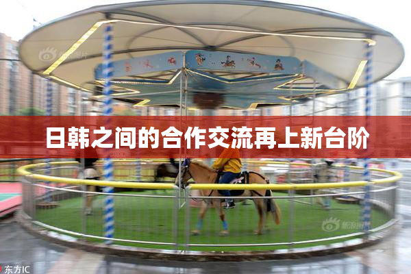 日韩之间的合作交流再上新台阶