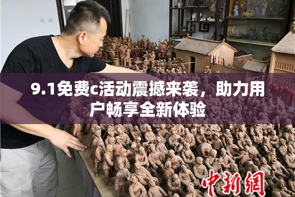 9.1免费c活动震撼来袭，助力用户畅享全新体验