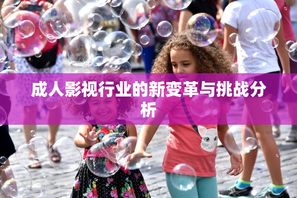 成人影视行业的新变革与挑战分析