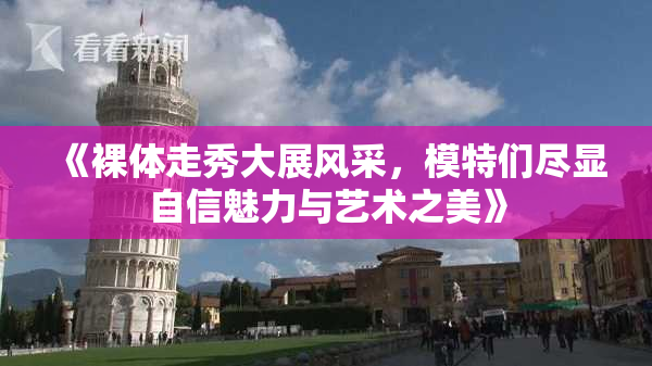 《裸体走秀大展风采，模特们尽显自信魅力与艺术之美》