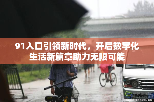 91入口引领新时代，开启数字化生活新篇章助力无限可能