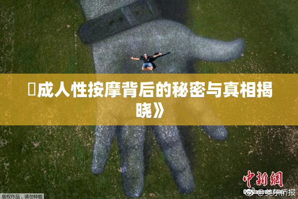 巜成人性按摩背后的秘密与真相揭晓》