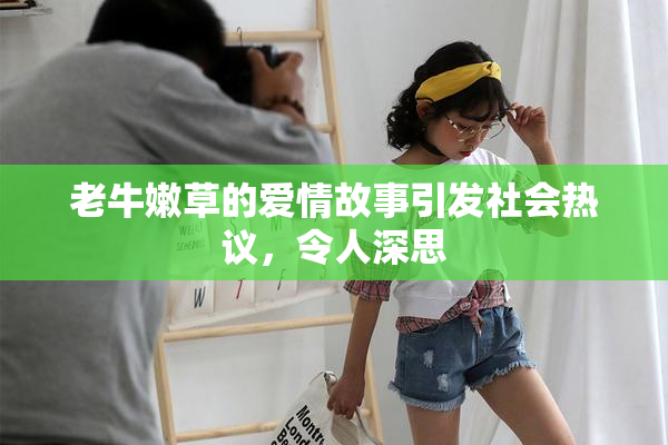 老牛嫩草的爱情故事引发社会热议，令人深思