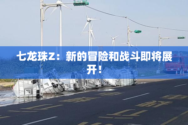 七龙珠Z：新的冒险和战斗即将展开！