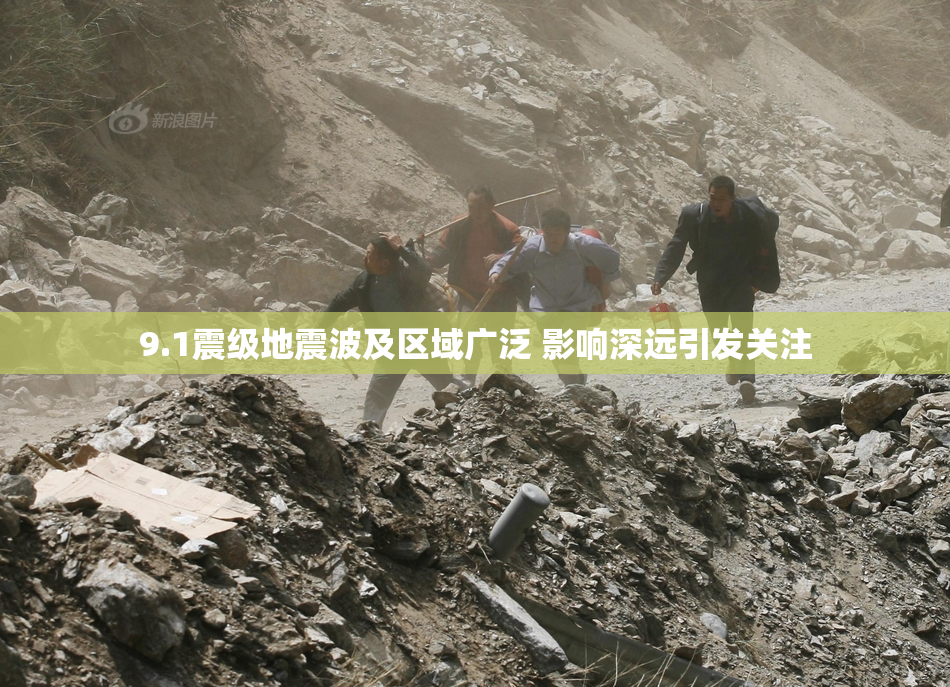 9.1震级地震波及区域广泛 影响深远引发关注