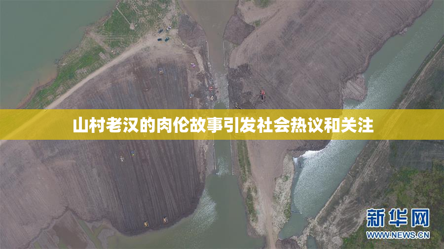 山村老汉的肉伦故事引发社会热议和关注