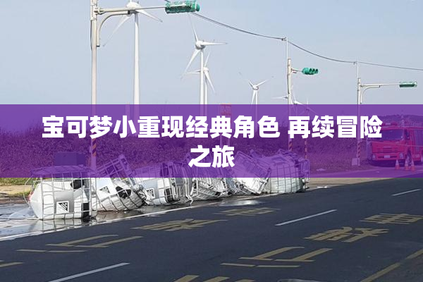 宝可梦小重现经典角色 再续冒险之旅