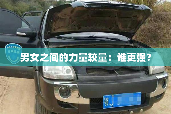 男女之间的力量较量：谁更强？