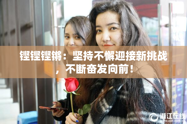 铿铿铿锵：坚持不懈迎接新挑战，不断奋发向前！