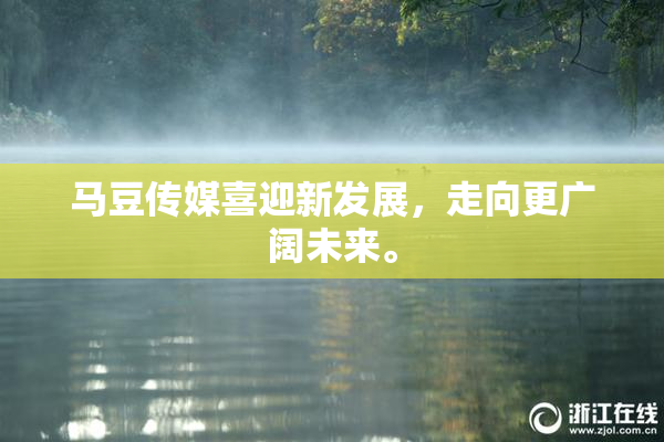 马豆传媒喜迎新发展，走向更广阔未来。