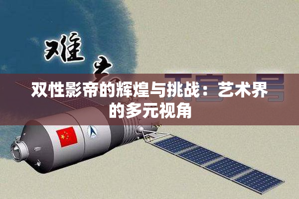双性影帝的辉煌与挑战：艺术界的多元视角
