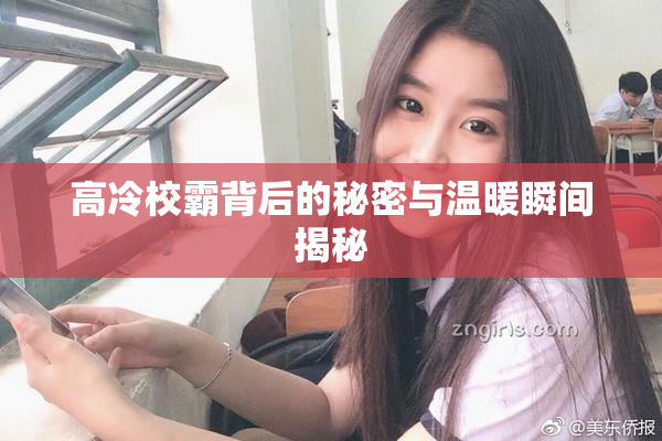 高冷校霸背后的秘密与温暖瞬间揭秘