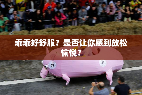 乖乖好舒服？是否让你感到放松愉悦？