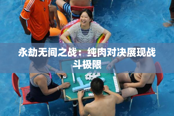 永劫无间之战：纯肉对决展现战斗极限