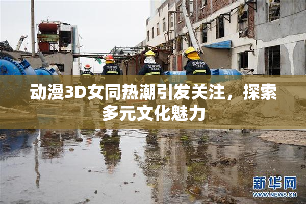 动漫3D女同热潮引发关注，探索多元文化魅力
