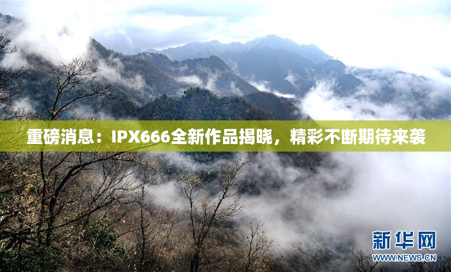 重磅消息：IPX666全新作品揭晓，精彩不断期待来袭
