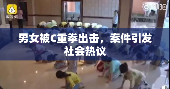 男女被C重拳出击，案件引发社会热议