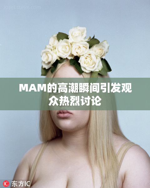 MAM的高潮瞬间引发观众热烈讨论
