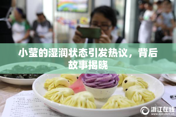 小莹的湿润状态引发热议，背后故事揭晓