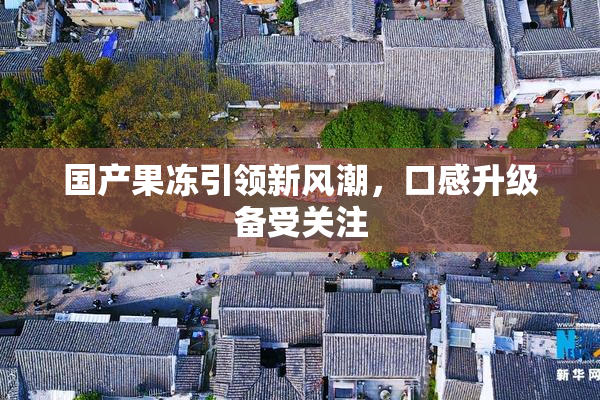 国产果冻引领新风潮，口感升级备受关注