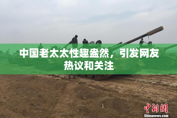 中国老太太性趣盎然，引发网友热议和关注